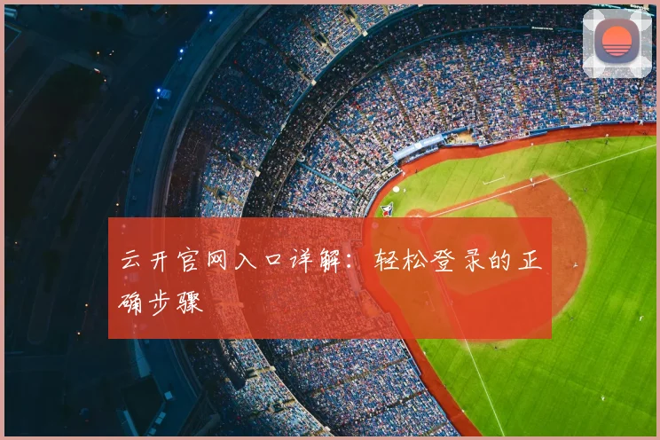 云开官网入口详解：轻松登录的正确步骤