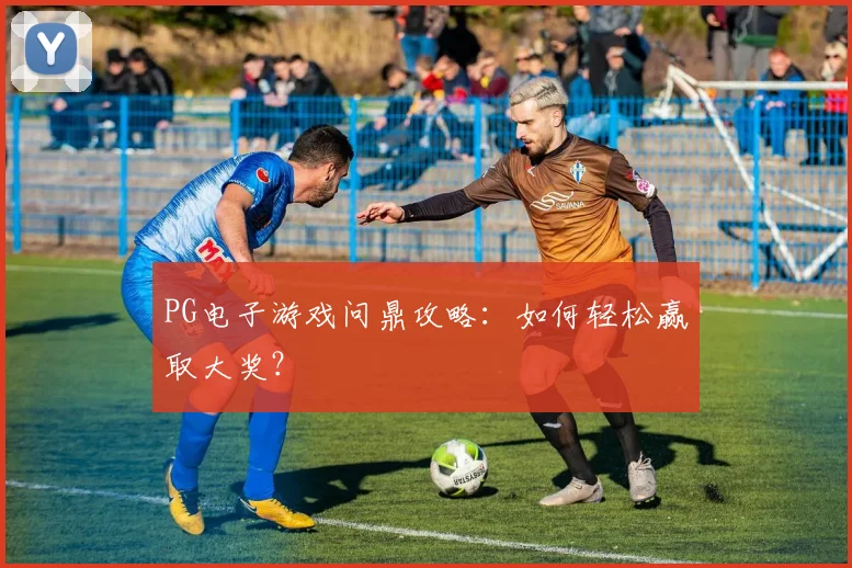 PG电子游戏问鼎攻略：如何轻松赢取大奖？