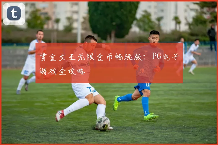 赏金女王无限金币畅玩版：PG电子游戏全攻略