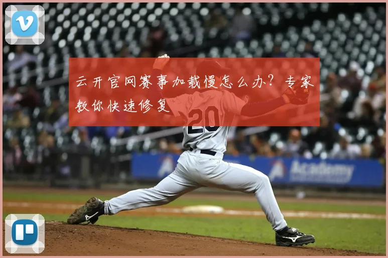 云开官网赛事加载慢怎么办？专家教你快速修复
