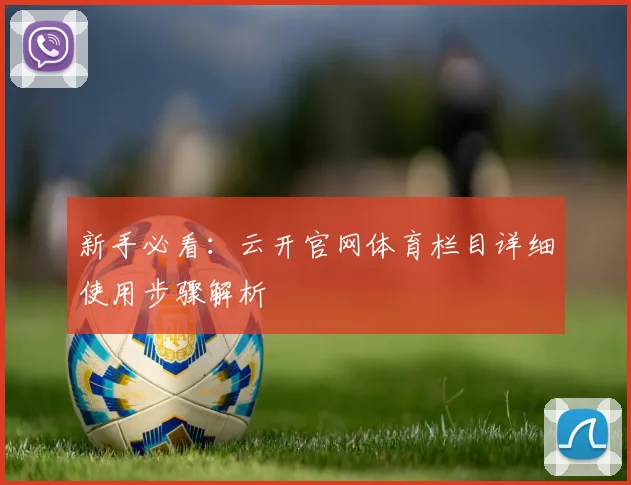 新手必看：云开官网体育栏目详细使用步骤解析