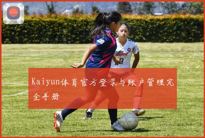 Kaiyun体育官方登录与账户管理完全手册