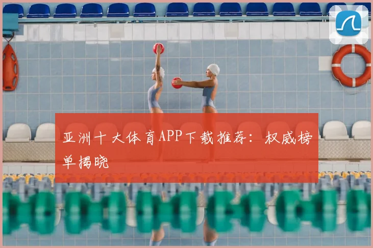 亚洲十大体育APP下载推荐：权威榜单揭晓