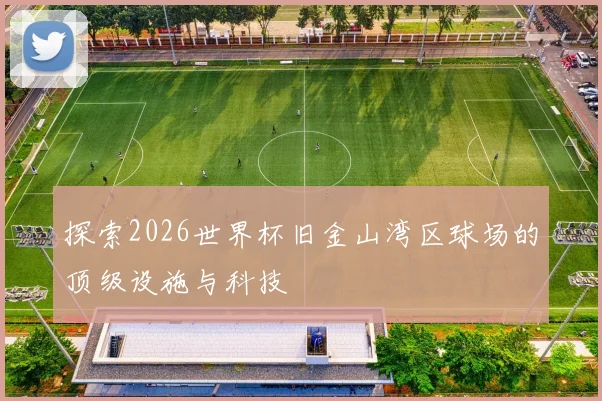 探索2026世界杯旧金山湾区球场的顶级设施与科技