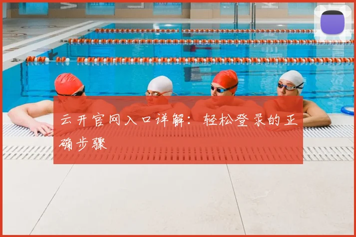 云开官网入口详解：轻松登录的正确步骤