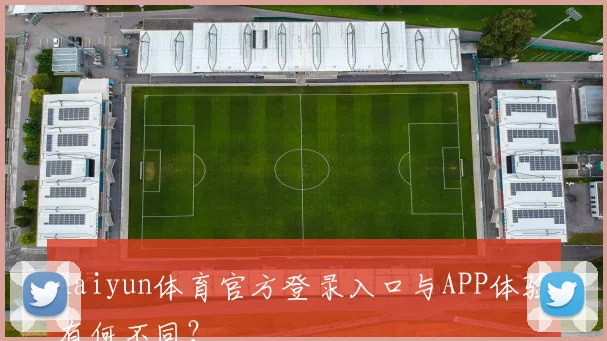 Kaiyun体育官方登录入口与APP体验有何不同？
