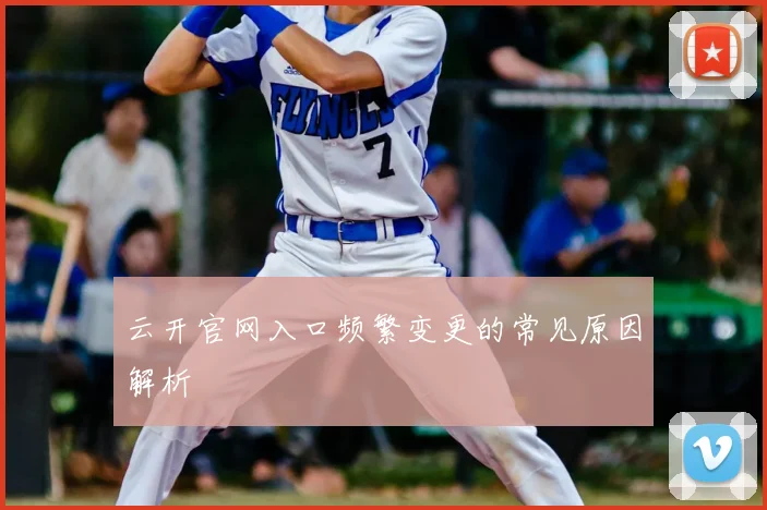 云开官网入口频繁变更的常见原因解析