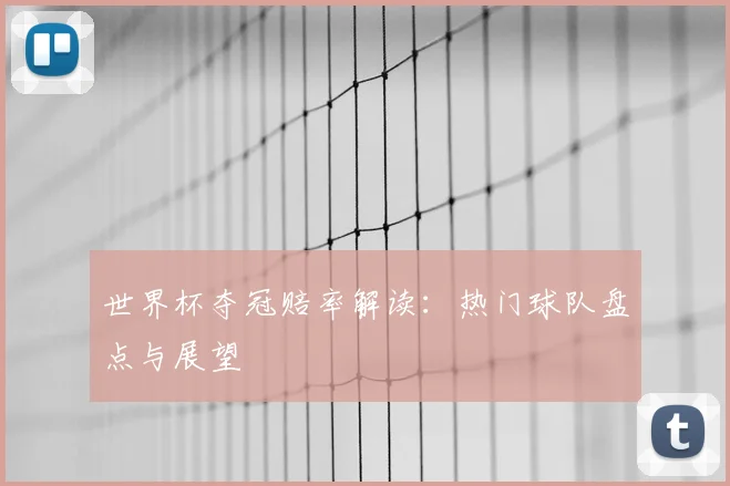 世界杯夺冠赔率解读：热门球队盘点与展望