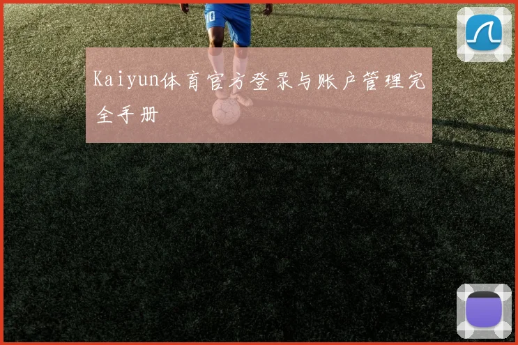 Kaiyun体育官方登录与账户管理完全手册