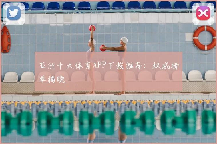 亚洲十大体育APP下载推荐：权威榜单揭晓