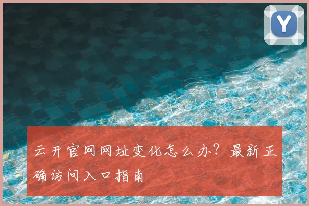 云开官网网址变化怎么办？最新正确访问入口指南