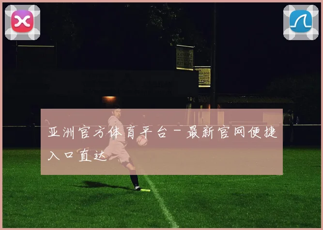 亚洲官方体育平台 - 最新官网便捷入口直达