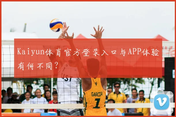 Kaiyun体育官方登录入口与APP体验有何不同？